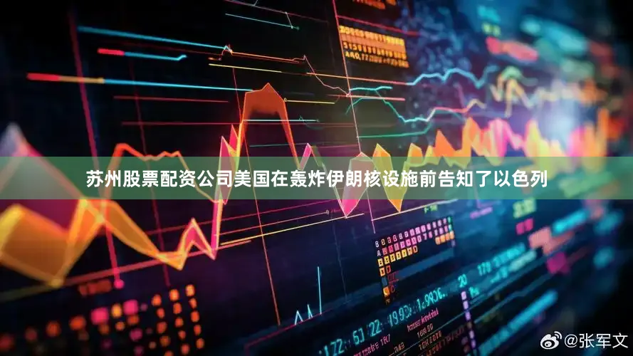苏州股票配资公司美国在轰炸伊朗核设施前告知了以色列