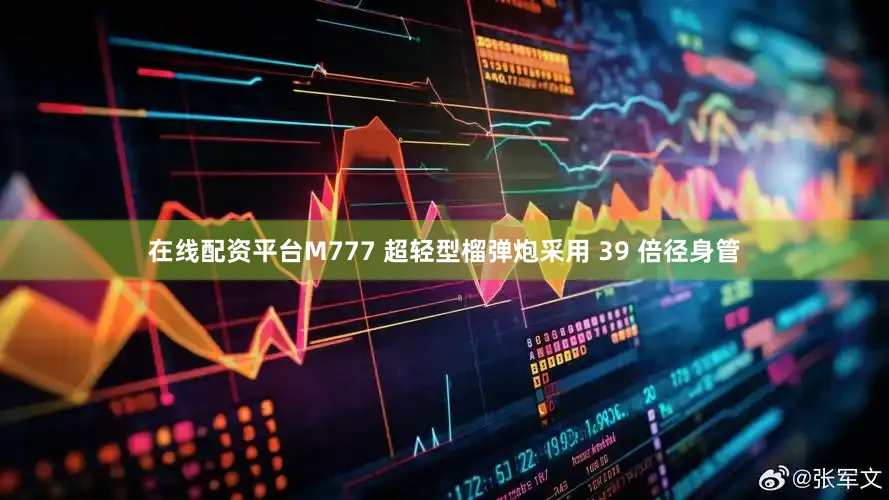 在线配资平台M777 超轻型榴弹炮采用 39 倍径身管