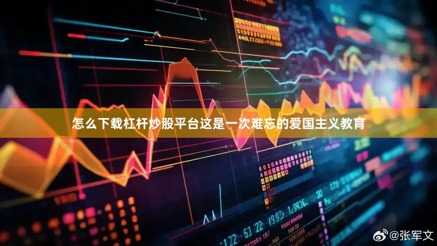 怎么下载杠杆炒股平台这是一次难忘的爱国主义教育