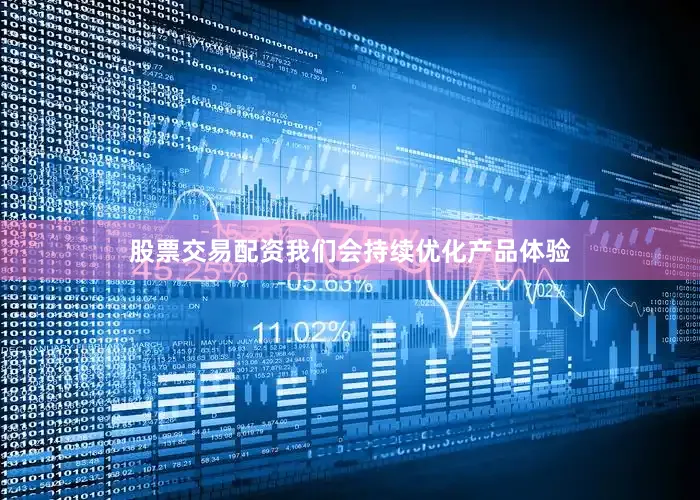 股票交易配资我们会持续优化产品体验
