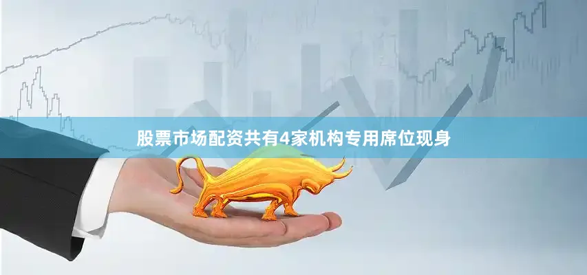 股票市场配资共有4家机构专用席位现身