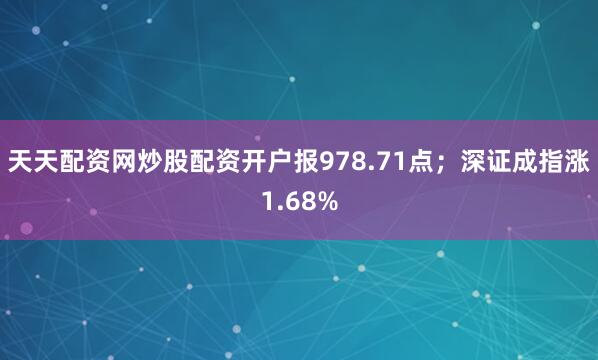 天天配资网炒股配资开户报978.71点；深证成指涨1.68%