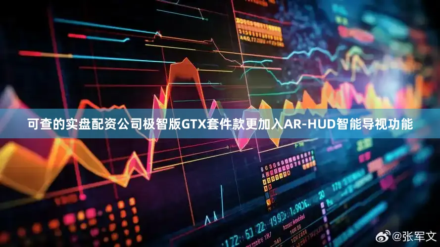 可查的实盘配资公司极智版GTX套件款更加入AR-HUD智能导视功能