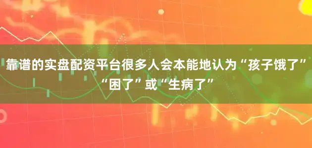 靠谱的实盘配资平台很多人会本能地认为“孩子饿了”“困了”或“生病了”