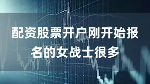配资股票开户刚开始报名的女战士很多