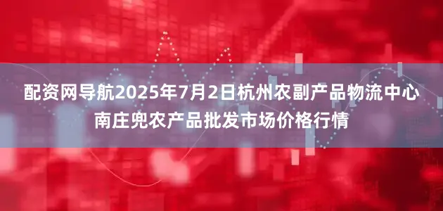 配资网导航2025年7月2日杭州农副产品物流中心南庄兜农产品批发市场价格行情