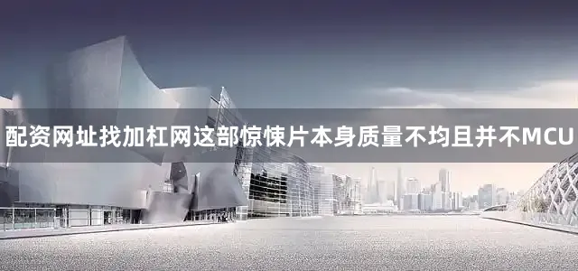 配资网址找加杠网这部惊悚片本身质量不均且并不MCU