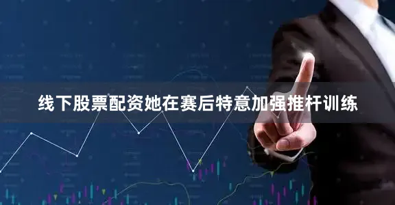 线下股票配资她在赛后特意加强推杆训练