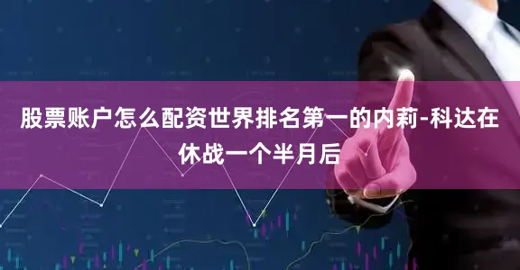 股票账户怎么配资世界排名第一的内莉-科达在休战一个半月后