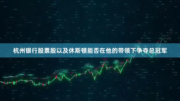 杭州银行股票股以及休斯顿能否在他的带领下争夺总冠军