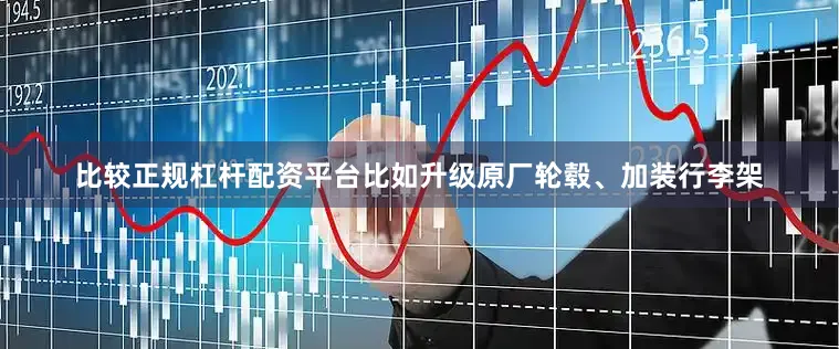 比较正规杠杆配资平台比如升级原厂轮毂、加装行李架