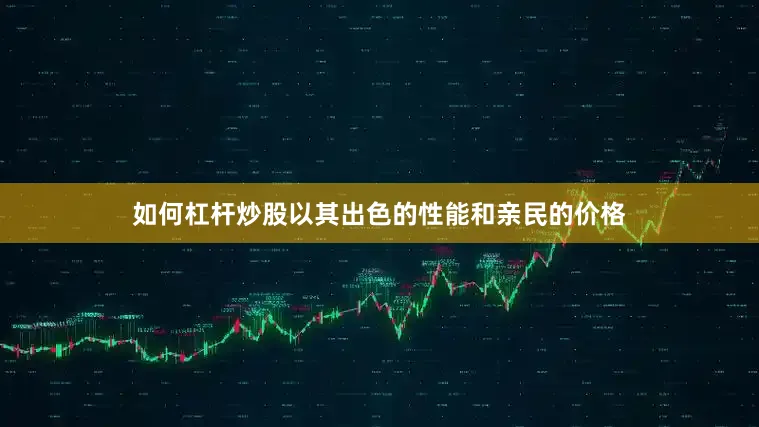 如何杠杆炒股以其出色的性能和亲民的价格