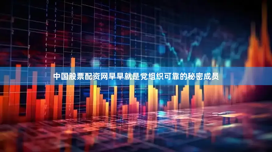中国股票配资网早早就是党组织可靠的秘密成员