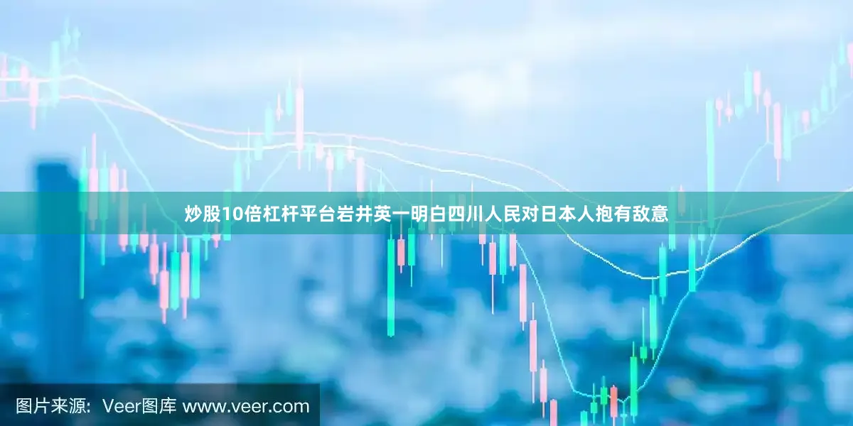 炒股10倍杠杆平台岩井英一明白四川人民对日本人抱有敌意