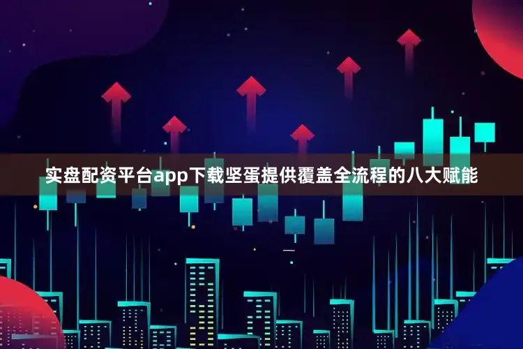 实盘配资平台app下载坚蛋提供覆盖全流程的八大赋能