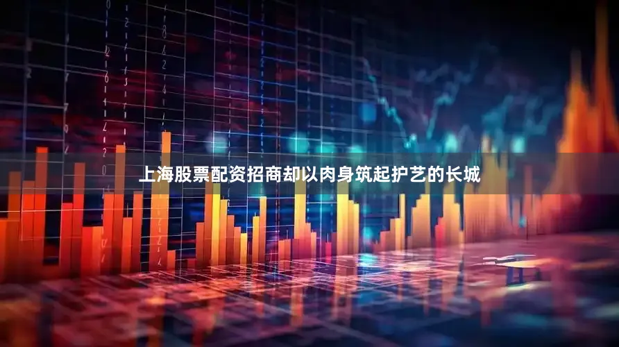上海股票配资招商却以肉身筑起护艺的长城