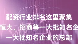 配资行业排名这里聚集了腾讯、恒大、招商等一大批知名企业的总部