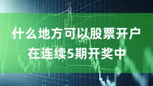 什么地方可以股票开户　　在连续5期开奖中